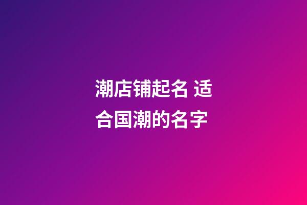 潮店铺起名 适合国潮的名字-第1张-店铺起名-玄机派